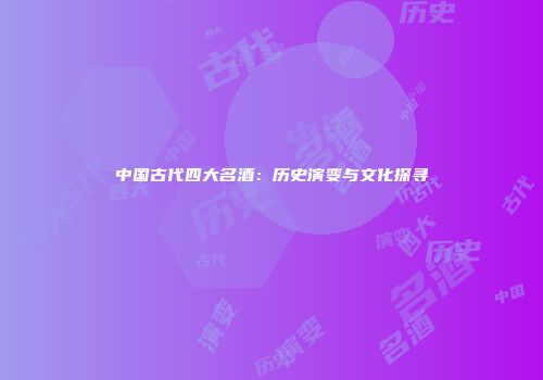 中国古代四大名酒：历史演变与文化探寻