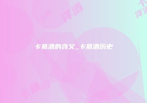 卡慕酒的含义_卡慕酒历史