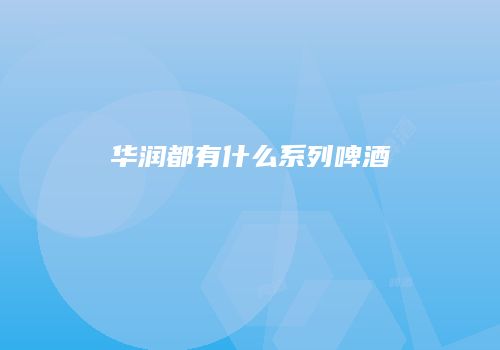 华润都有什么系列啤酒