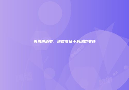 青岛啤酒节：速度激情中的城市变迁