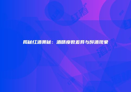 揭秘红酒奥秘：酒精度数差异与醉酒现象