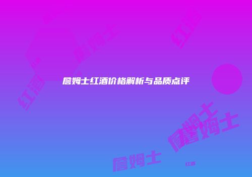 詹姆士红酒价格解析与品质点评