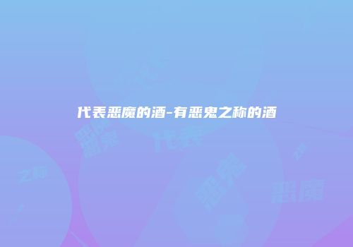 代表恶魔的酒-有恶鬼之称的酒