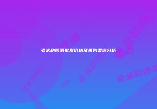 老米勒啤酒批发价格及采购渠道分析