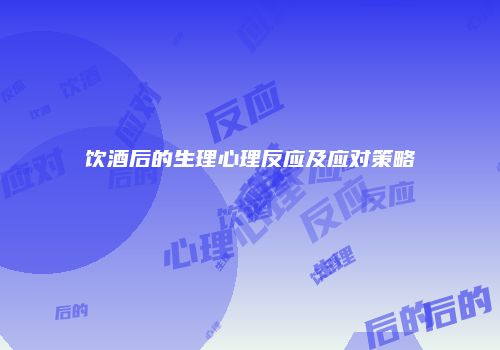 饮酒后的生理心理反应及应对策略