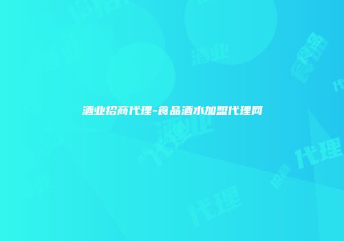 酒业招商代理-食品酒水加盟代理网