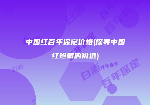 中国红百年保定价格(探寻中国红珍藏的价值)