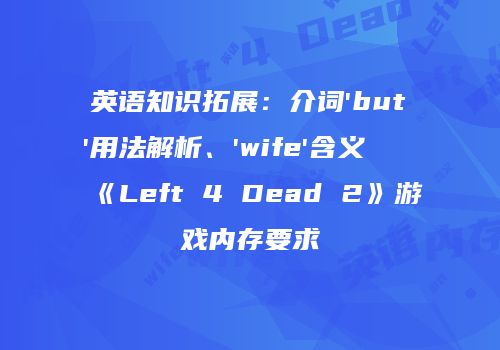 英语知识拓展：介词'but'用法解析、'wife'含义及《Left 4 Dead 2》游戏内存要求