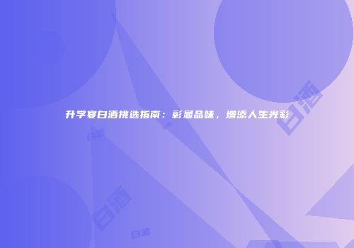 升学宴白酒挑选指南：彰显品味，增添人生光彩