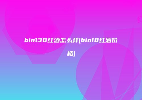 bin138红酒怎么样(bin18红酒价格)