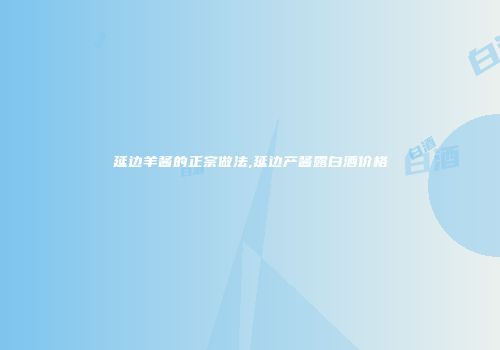 延边羊酱的正宗做法,延边产酱露白酒价格