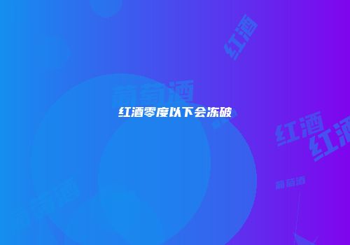 红酒零度以下会冻破