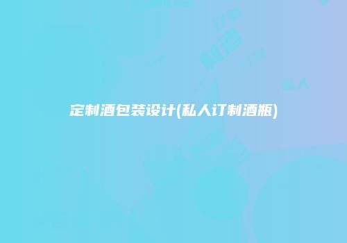定制酒包装设计(私人订制酒瓶)