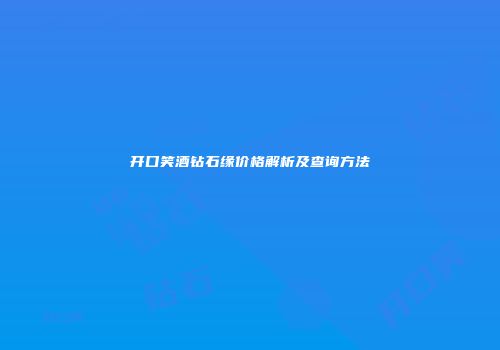 开口笑酒钻石缘价格解析及查询方法