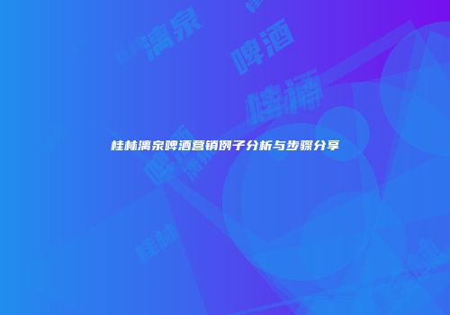 桂林漓泉啤酒营销例子分析与步骤分享