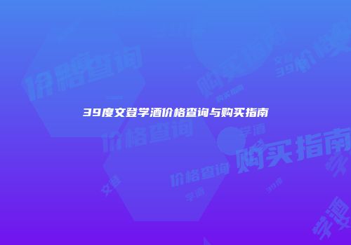 39度文登学酒价格查询与购买指南