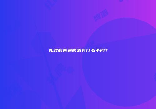 扎啤和普通啤酒有什么不同？