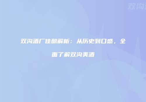 双沟酒厂佳酿解析：从历史到口感，全面了解双沟美酒