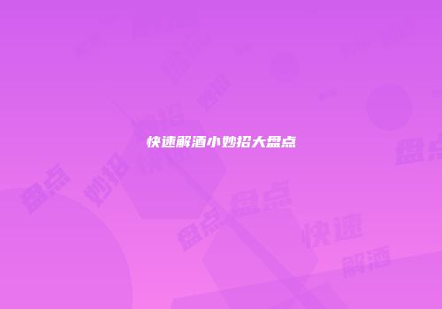 快速解酒小妙招大盘点