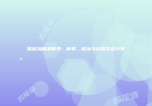 探秘鸡尾酒世界：种类、调法与创意饮品分享