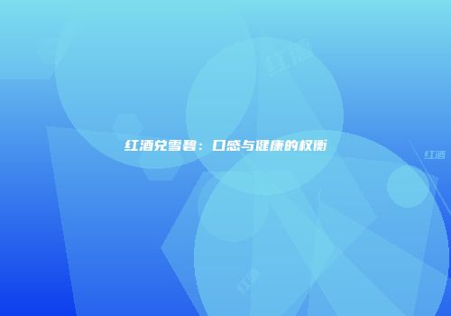 红酒兑雪碧：口感与健康的权衡
