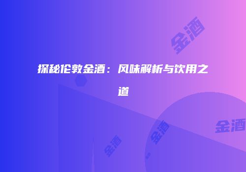 探秘伦敦金酒：风味解析与饮用之道