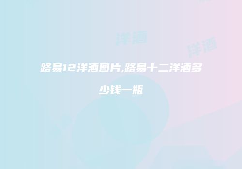路易12洋酒图片,路易十二洋酒多少钱一瓶