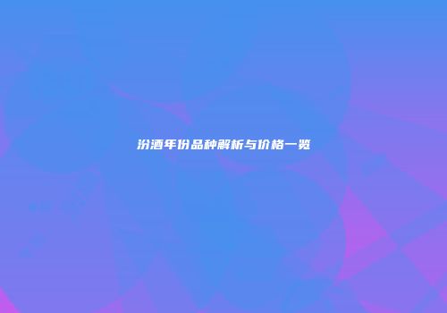 汾酒年份品种解析与价格一览