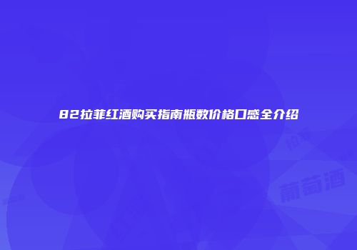 82拉菲红酒购买指南瓶数价格口感全介绍