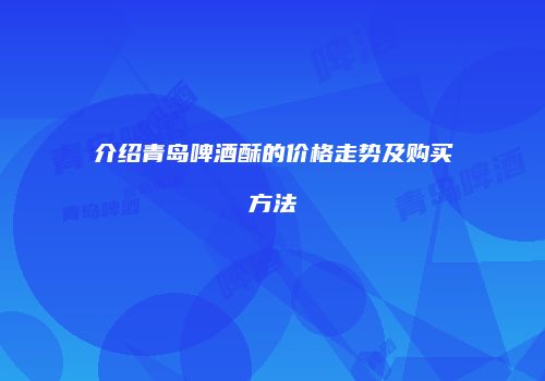 介绍青岛啤酒酥的价格走势及购买方法