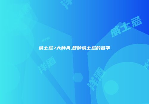 威士忌7大种类,各种威士忌的名字