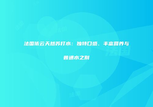 法国依云天然苏打水：独特口感、丰富营养与普通水之别