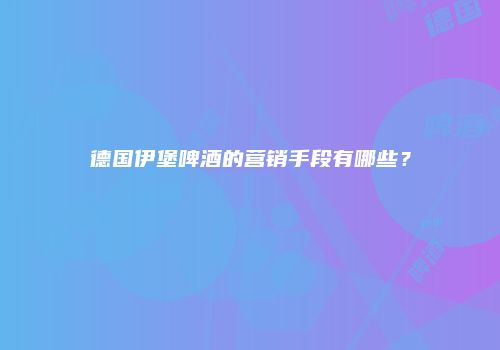 德国伊堡啤酒的营销手段有哪些？