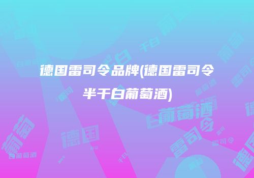 德国雷司令品牌(德国雷司令半干白葡萄酒)