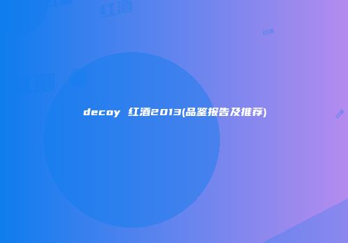 decoy 红酒2013(品鉴报告及推荐)