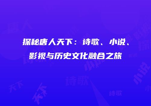 探秘唐人天下：诗歌、小说、影视与历史文化融合之旅