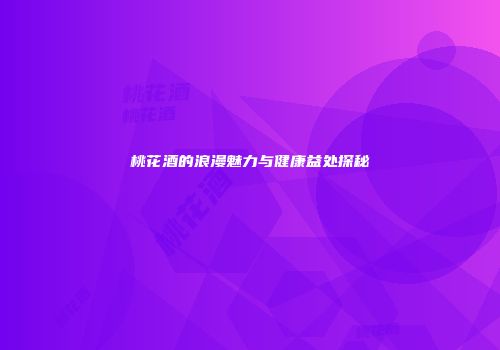 桃花酒的浪漫魅力与健康益处探秘