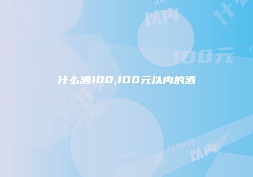 什么酒100,100元以内的酒