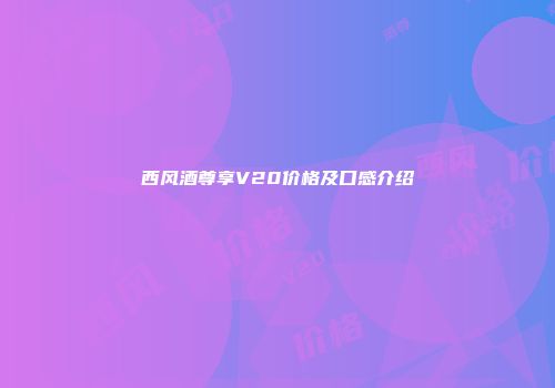 西风酒尊享V20价格及口感介绍