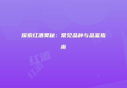 探索红酒奥秘：常见品种与品鉴指南