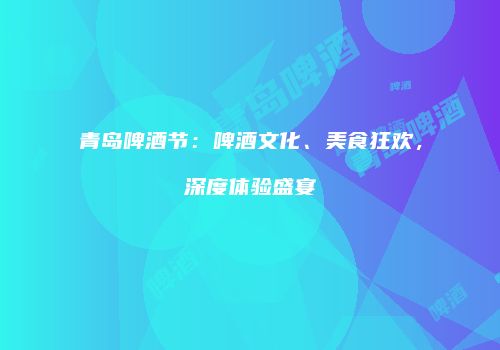 青岛啤酒节：啤酒文化、美食狂欢，深度体验盛宴
