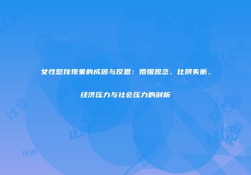 女性愁嫁现象的成因与反思：婚姻观念、比例失衡、经济压力与社会压力的剖析