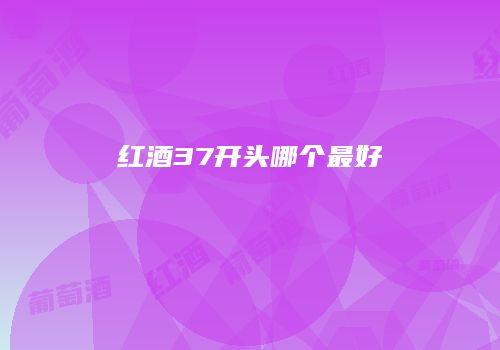 红酒37开头哪个最好