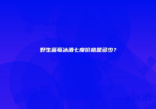 野生蓝莓冰酒七度价格是多少？