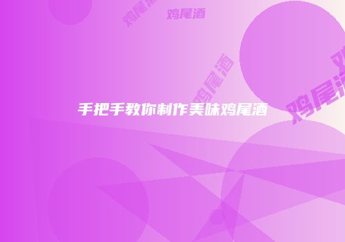 手把手教你制作美味鸡尾酒