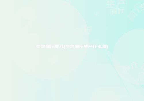 华致酒行简介(华致酒行生产什么酒)