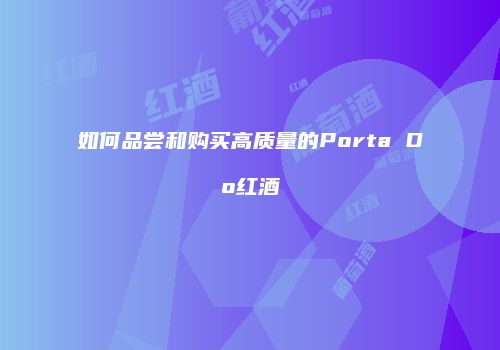 如何品尝和购买高质量的Porta Do红酒