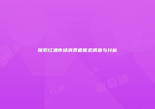 探索红酒市场消费者需求调查与分析