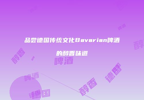 品尝德国传统文化Bavarian啤酒的醇香味道