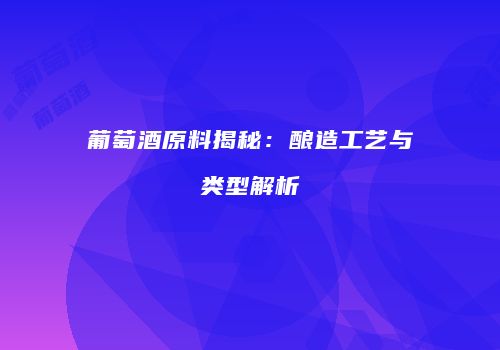 葡萄酒原料揭秘：酿造工艺与类型解析